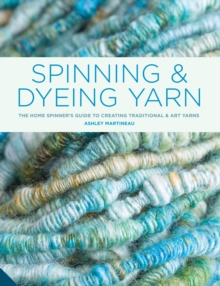 Spinning and Dyeing Yarn : The Home Spinner's Guide to Creating Traditional and Yarn Art, Hardback Spinning and Dyeing Yarn : The Home Spinner's Guide to Creating Traditional and Yarn Art, Hardback