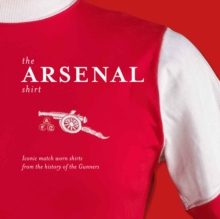 The Arsenal Shirt : The History of the Iconic Gunners Jersey Told Through an Extraordinary Collection of Match Worn Shirts, Hardback The Arsenal Shirt : The History of the Iconic Gunners Jersey Told Through an Extraordinary Collection of Match Worn Shirts, Hardback