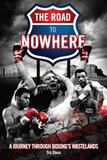 The Road to Nowhere : A Journey Through Boxing's Wastelands, Hardback The Road to Nowhere : A Journey Through Boxing's Wastelands, Hardback