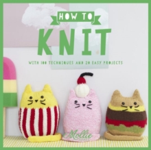 Mollie Makes: How to Knit : With 100 Techniques and 20 Easy Projects, Paperback Mollie Makes: How to Knit : With 100 Techniques and 20 Easy Projects, Paperback
