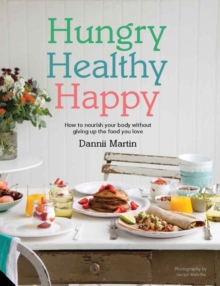 Hungry, Healthy, Happy : How to Nourish Your Body Without Giving Up the Foods You Love, Hardback Hungry, Healthy, Happy : How to Nourish Your Body Without Giving Up the Foods You Love, Hardback