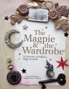 The Magpie and the Wardrobe : A Curiosity of Folklore, Magic and Spells, Hardback The Magpie and the Wardrobe : A Curiosity of Folklore, Magic and Spells, Hardback