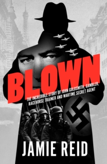 Blown : The Incredible Story of John Goldsmith, Gambler, Racehorse Trainer and Wartime Secret Agent, Hardback Book Blown : The Incredible Story of John Goldsmith, Gambler, Racehorse Trainer and Wartime Secret Agent, Hardback Book