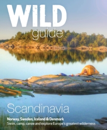 Wild Guide Scandinavia (Norway, Sweden, Iceland and Denmark) : Swim, Camp, Canoe and Explore Europe's Greatest Wilderness Volume 3, Paperback Book Wild Guide Scandinavia (Norway, Sweden, Iceland and Denmark) : Swim, Camp, Canoe and Explore Europe's Greatest Wilderness Volume 3, Paperback Book