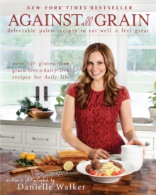 Against All Grain : Delectable Paleo Recipes to Eat Well & Feel Great, Paperback Book Against All Grain : Delectable Paleo Recipes to Eat Well & Feel Great, Paperback Book