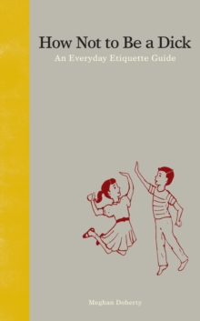 How Not to be a Dick : An Everyday Etiquette Guide, Hardback Book How Not to be a Dick : An Everyday Etiquette Guide, Hardback Book