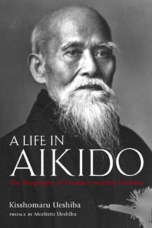A Life in Aikido: the Biography of Founder Morihei Ueshiba, Hardback Book A Life in Aikido: the Biography of Founder Morihei Ueshiba, Hardback Book