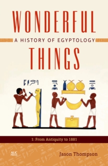 Wonderful Things : A History of Egyptology 1: From Antiquity to 1881, Hardback Book Wonderful Things : A History of Egyptology 1: From Antiquity to 1881, Hardback Book