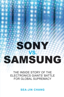 Sony Vs Samsung - the Inside Story of the Electronics' Giants Battle for Global Supremacy