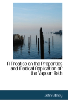 Treatise on the Properties and Medical Application of the Vapour Bath