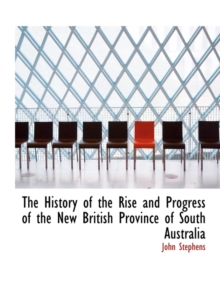 History of the Rise and Progress of the New British Province of South Australia