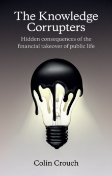 Knowledge Corrupters: Hidden Consequences of the Financial Takeover of Public Life