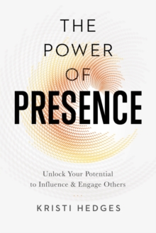 Power of Presence: Unlock Your Potential to Influence and Engage Others