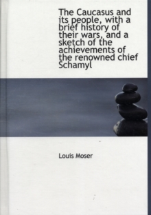Caucasus and Its People, with a Brief History of Their Wars, and a Sketch of the Achievements of