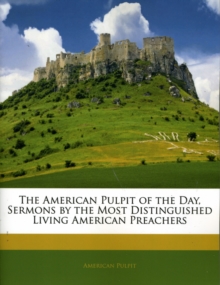 American Pulpit of the Day, Sermons by the Most Distinguished Living American Preachers