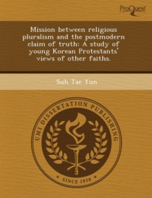 Mission Between Religious Pluralism and the Postmodern Claim of Truth: A Study of Young Korean Protestants' Views of Other Faiths