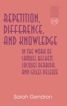 Repetition, Difference, and Knowledge in the Work of Samuel Beckett, Jacques Derrida, and Gilles Deleuze