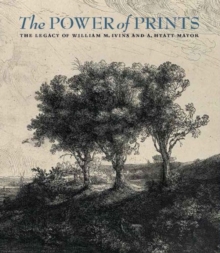 Power of Prints - The Legacy of William Ivins and Hyatt Mayor
