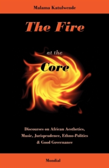 Fire at the Core. Discourses on African Aesthetics, Music, Jurisprudence, Ethno-Politics & Good Governance