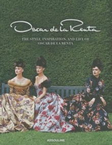 Oscar de la Renta; The Style, Inspiration, and Life of Oscar de la Renta