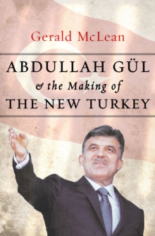 Abdullah Gul and the Making of the New Turkey
