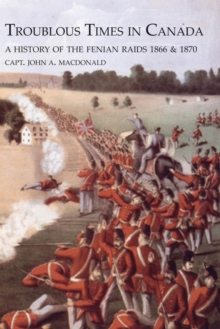 Troublous Times in Canadaa History of the Fenian Raids