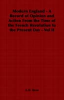 Modern England - A Record of Opinion and Action From the Time of the French Revolution to the Present Day - Vol II