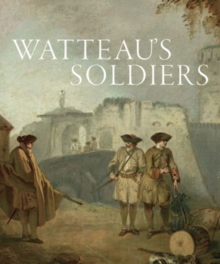 Watteau's Soldiers: Scenes of Military Life in Eighteenth-Century France