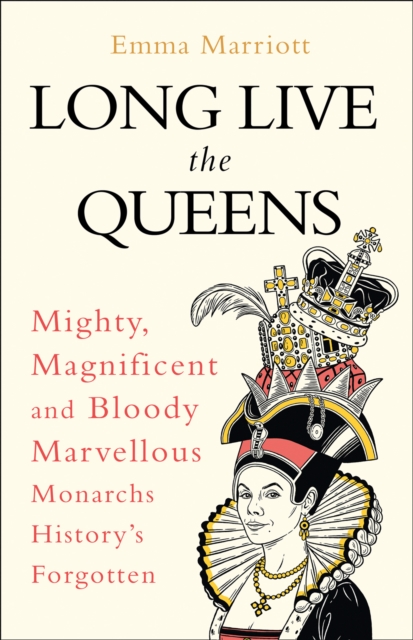 Image for Long Live the Queens : Mighty, Magnificent and Bloody Marvellous Monarchs History's Forgotten