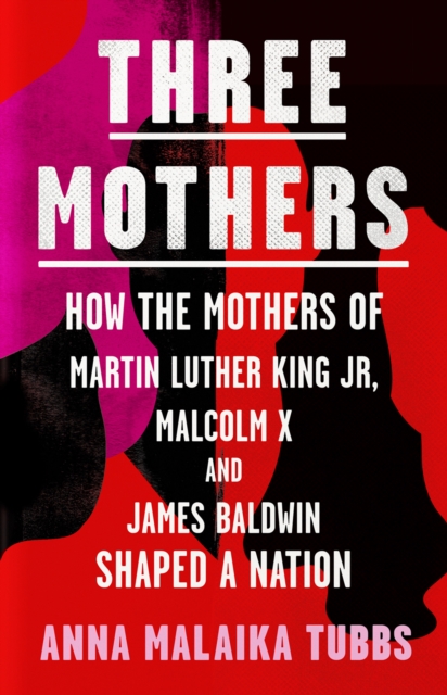 Cover for: Three Mothers : How the Mothers of Martin Luther King Jr, Malcolm X and James Baldwin Shaped a Nation