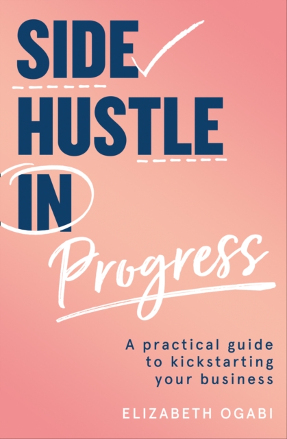 Image for Side Hustle in Progress : A Practical Guide to Kickstarting Your Business