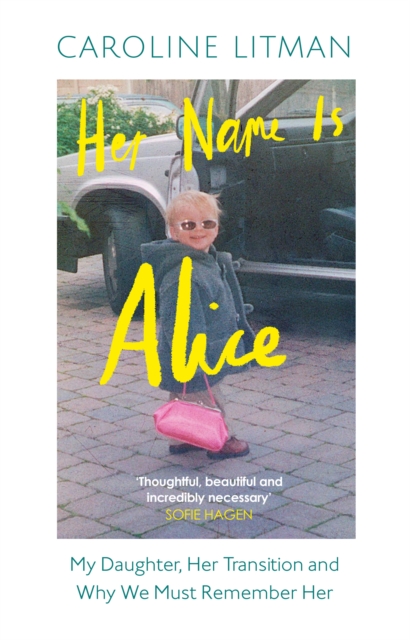 Image for Her Name Is Alice : My Daughter, Her Transition and Why We Must Remember Her