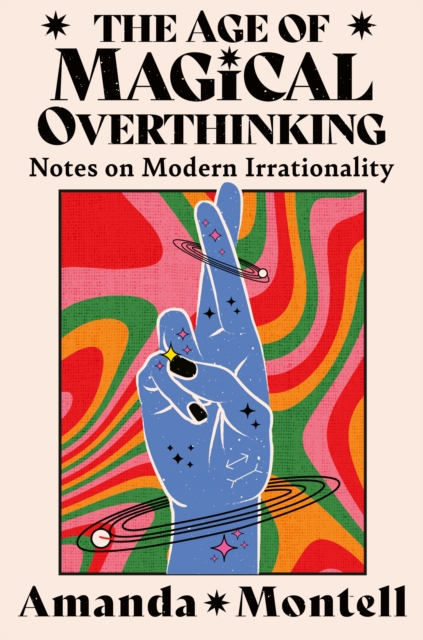 Image for The Age of Magical Overthinking : Notes on Modern Irrationality