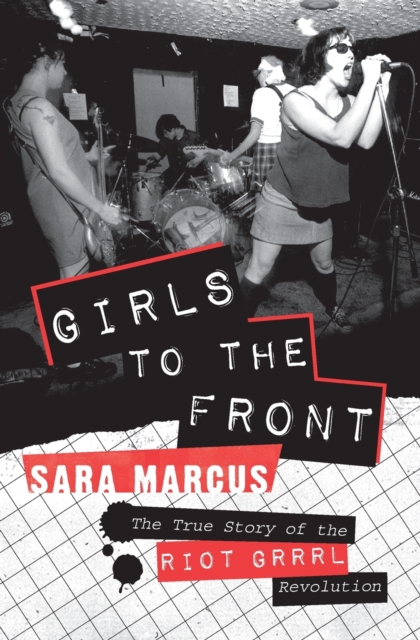 Cover for: Girls to the Front : The True Story of the Riot Grrrl Revolution