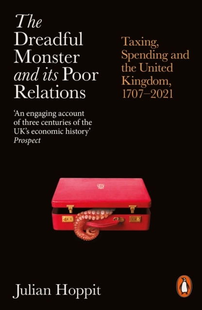Cover for: The Dreadful Monster and its Poor Relations : Taxing, Spending and the United Kingdom, 1707-2021