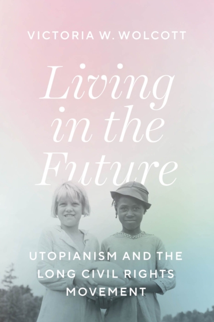 Cover for: Living in the Future : Utopianism and the Long Civil Rights Movement