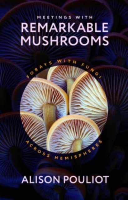 Cover for: Meetings with Remarkable Mushrooms : Forays with Fungi across Hemispheres