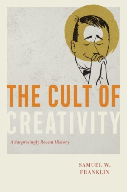 Image for The Cult of Creativity : A Surprisingly Recent History