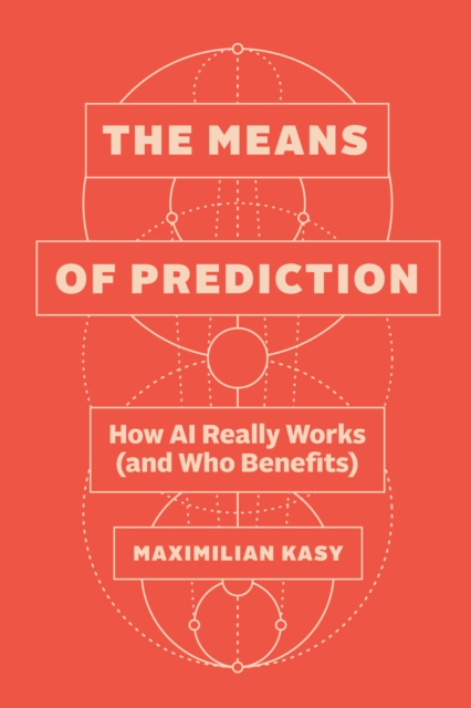 Image for The Means of Prediction : How AI Really Works (and Who Benefits)