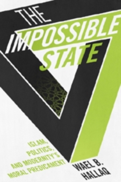 Image for The Impossible State : Islam, Politics, and Modernity's Moral Predicament