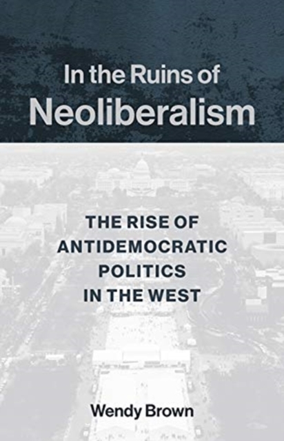 Image for In the Ruins of Neoliberalism : The Rise of Antidemocratic Politics in the West