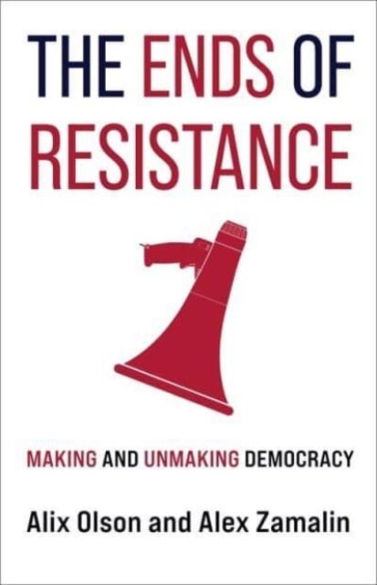Cover for: The Ends of Resistance : Making and Unmaking Democracy