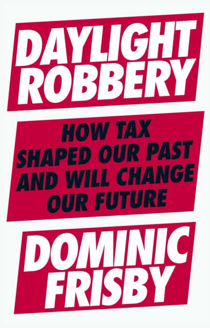 Image for Daylight Robbery : How Tax Shaped Our Past and Will Change Our Future