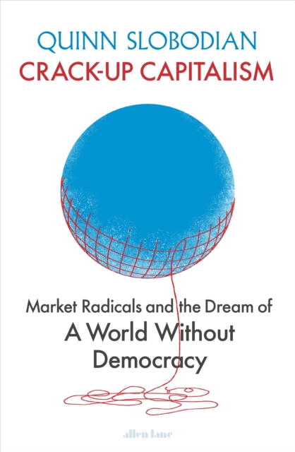 Image for Crack-Up Capitalism : Market Radicals and the Dream of a World Without Democracy