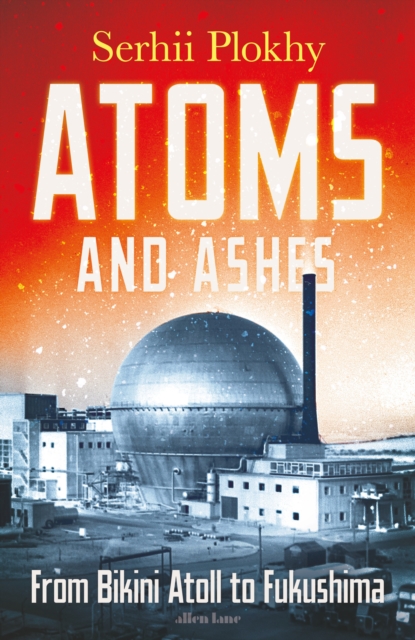 Image for Atoms and Ashes : From Bikini Atoll to Fukushima