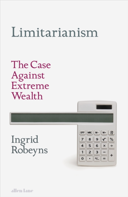 Image for Limitarianism : The Case Against Extreme Wealth