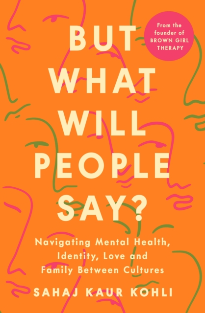 Image for But What Will People Say? : Navigating Mental Health, Identity, Love and Family Between Cultures