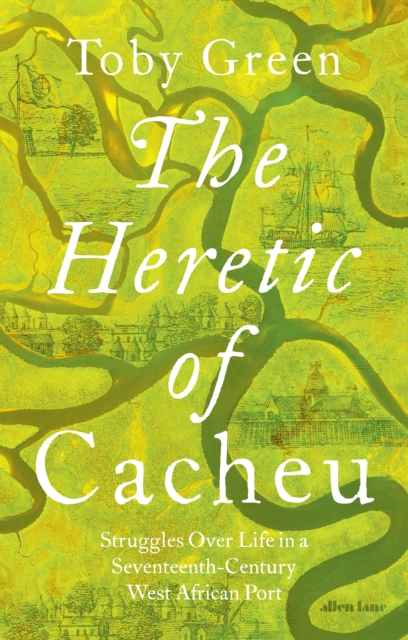 Image for The Heretic of Cacheu : Struggles over Life in a Seventeenth-Century West African Port