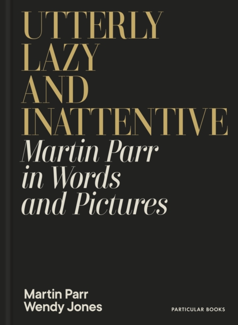 Image for Utterly Lazy and Inattentive : Martin Parr in Words and Pictures