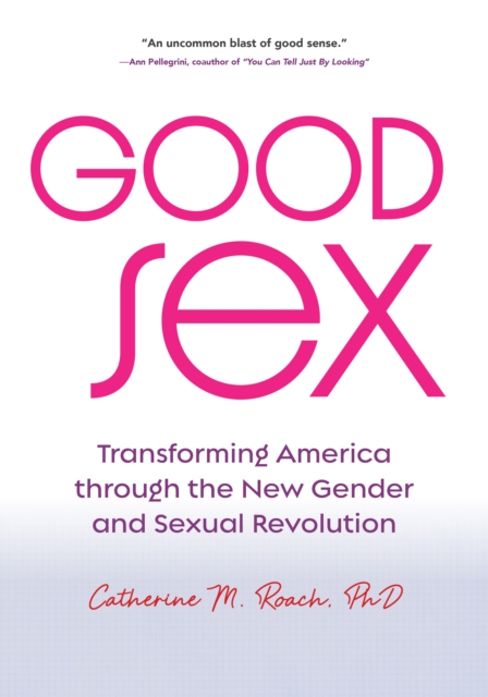 Image for Good Sex : Transforming America through the New Gender and Sexual Revolution